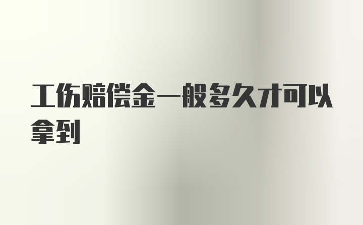 工伤赔偿金一般多久才可以拿到