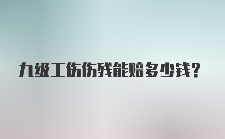 九级工伤伤残能赔多少钱？