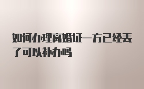 如何办理离婚证一方已经丢了可以补办吗