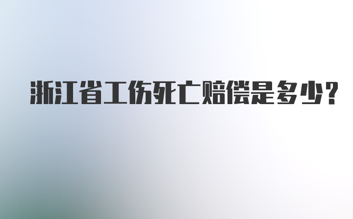 浙江省工伤死亡赔偿是多少？