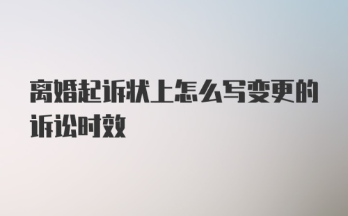 离婚起诉状上怎么写变更的诉讼时效