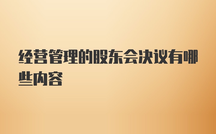 经营管理的股东会决议有哪些内容