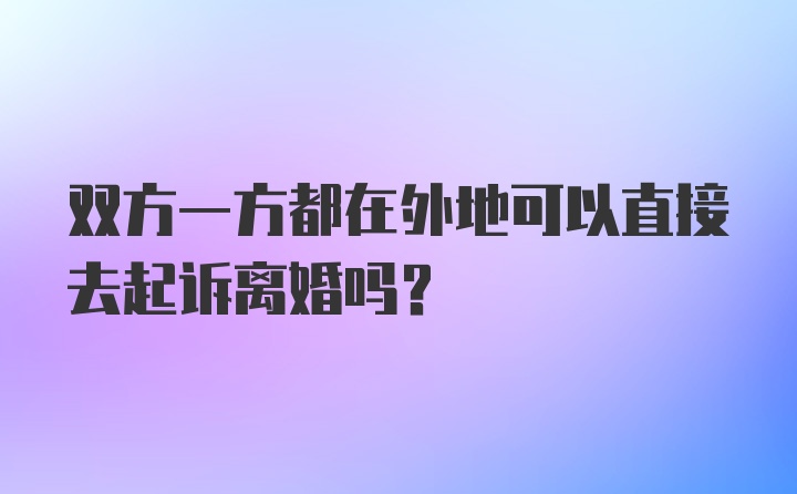 双方一方都在外地可以直接去起诉离婚吗？