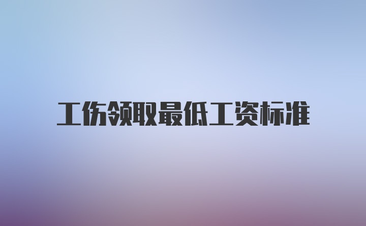 工伤领取最低工资标准