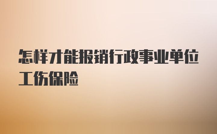 怎样才能报销行政事业单位工伤保险