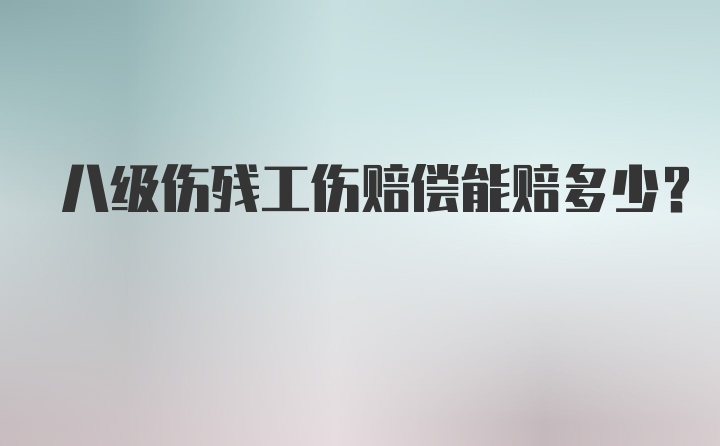 八级伤残工伤赔偿能赔多少？