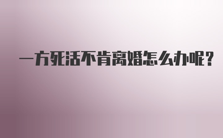 一方死活不肯离婚怎么办呢？