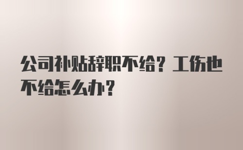 公司补贴辞职不给？工伤也不给怎么办？