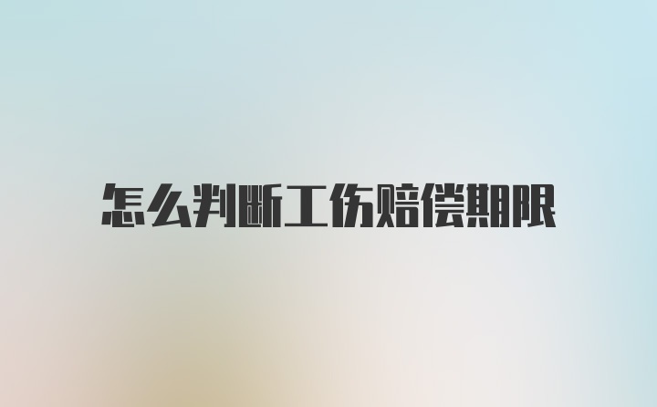 怎么判断工伤赔偿期限