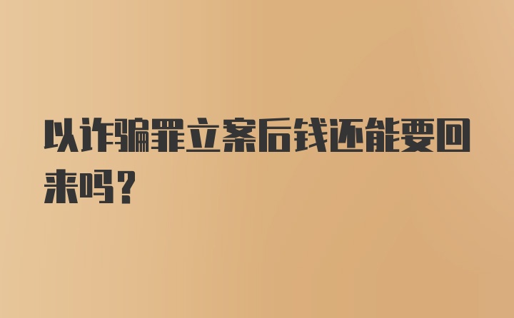 以诈骗罪立案后钱还能要回来吗?