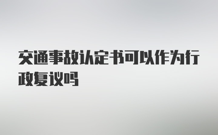 交通事故认定书可以作为行政复议吗