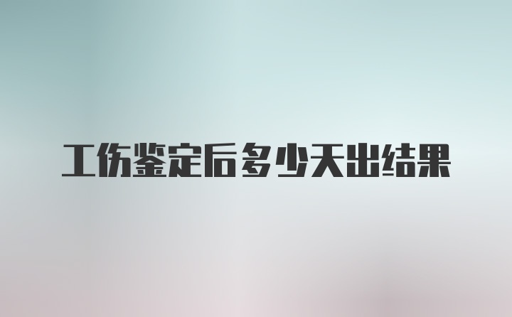 工伤鉴定后多少天出结果