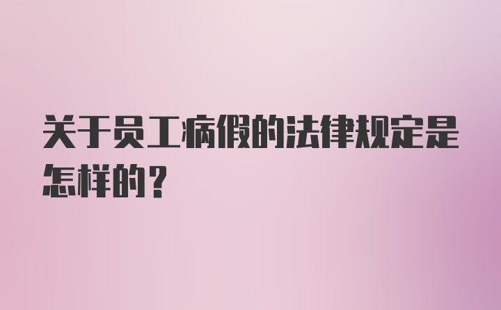 关于员工病假的法律规定是怎样的?