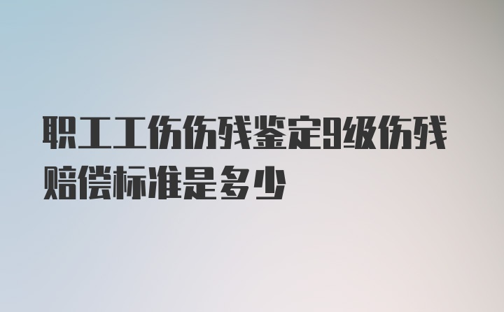 职工工伤伤残鉴定9级伤残赔偿标准是多少