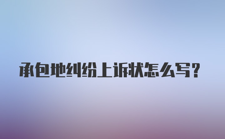 承包地纠纷上诉状怎么写？