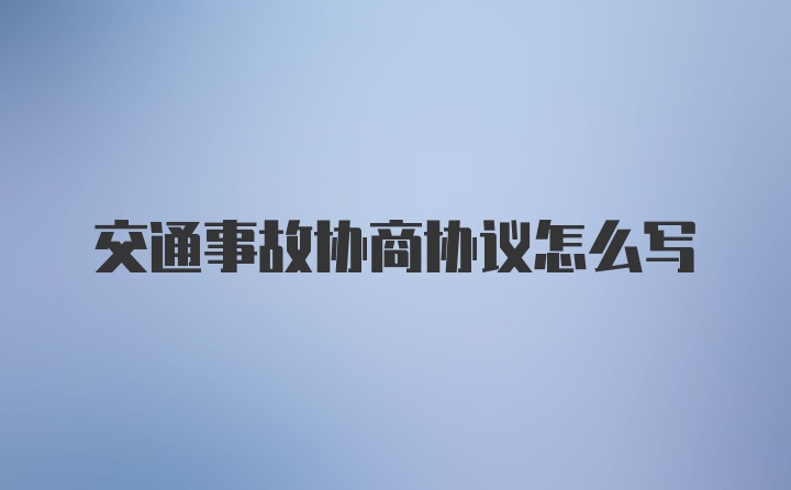 交通事故协商协议怎么写