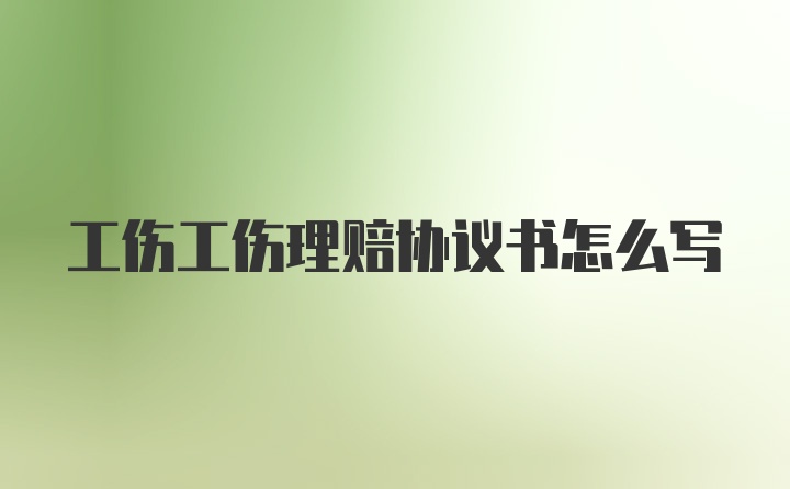 工伤工伤理赔协议书怎么写