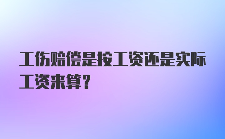 工伤赔偿是按工资还是实际工资来算？