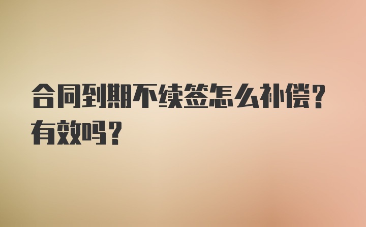 合同到期不续签怎么补偿？有效吗？