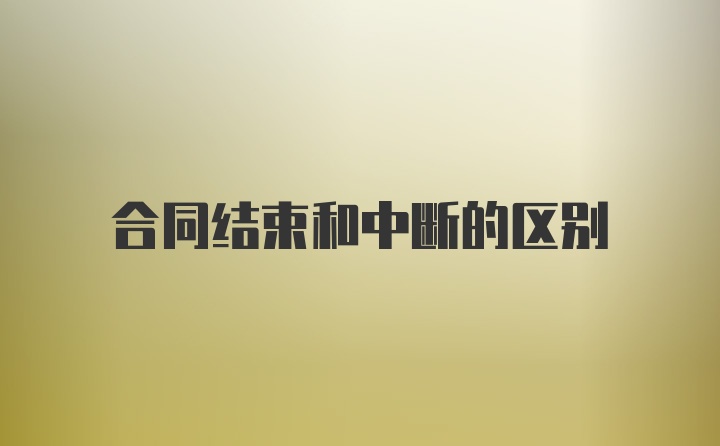 合同结束和中断的区别