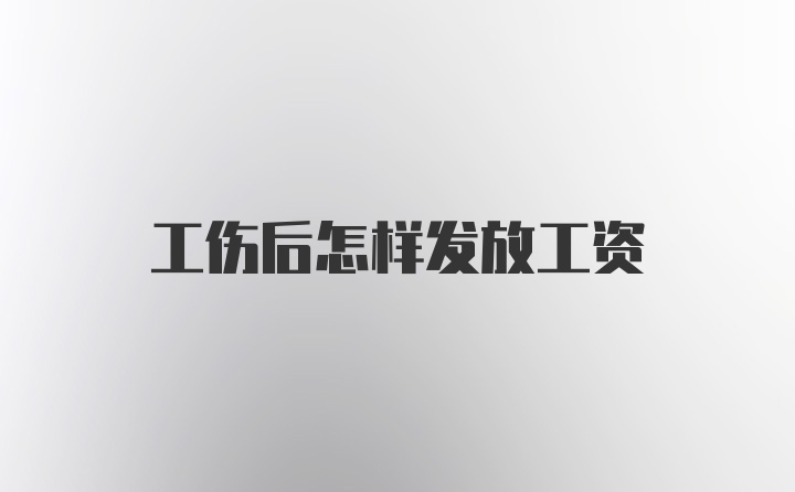 工伤后怎样发放工资