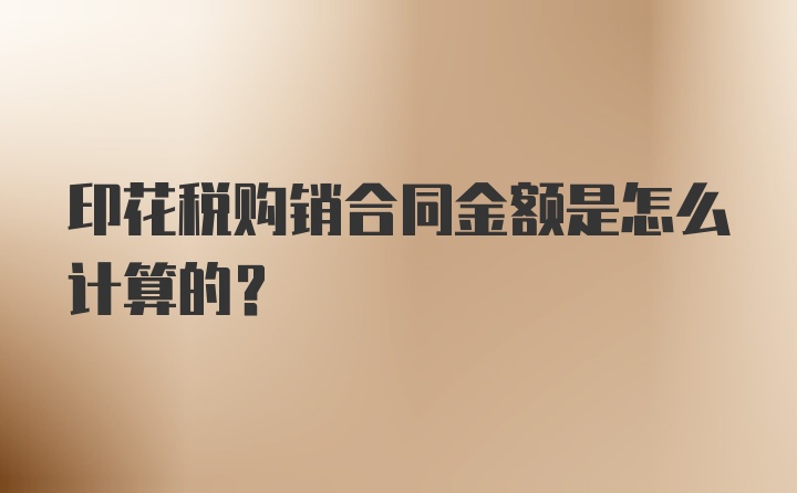 印花税购销合同金额是怎么计算的？