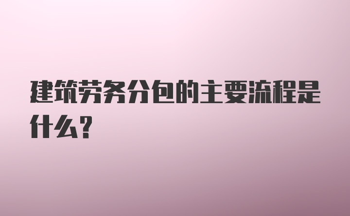 建筑劳务分包的主要流程是什么？