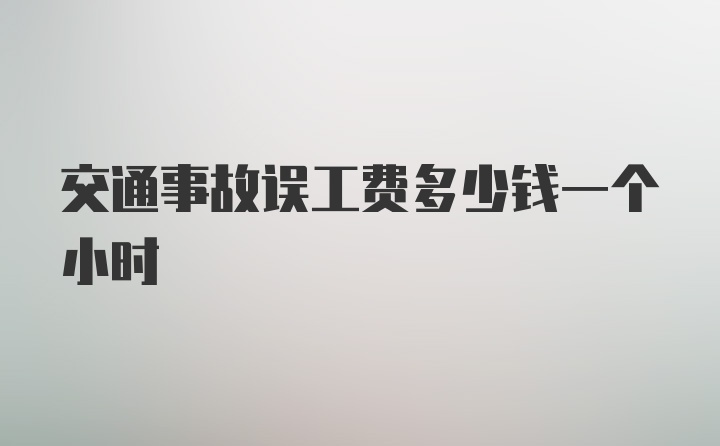 交通事故误工费多少钱一个小时