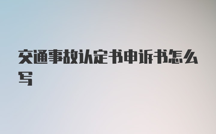 交通事故认定书申诉书怎么写