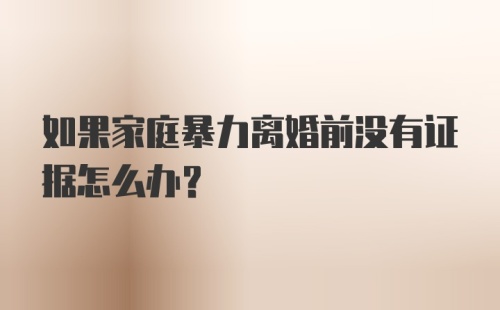 如果家庭暴力离婚前没有证据怎么办？