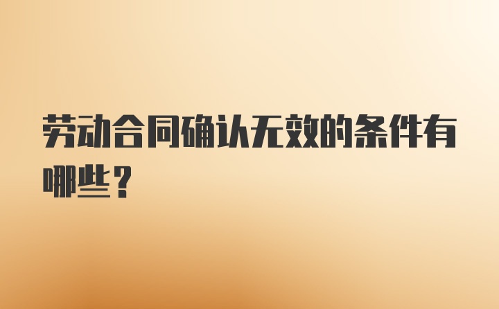 劳动合同确认无效的条件有哪些？