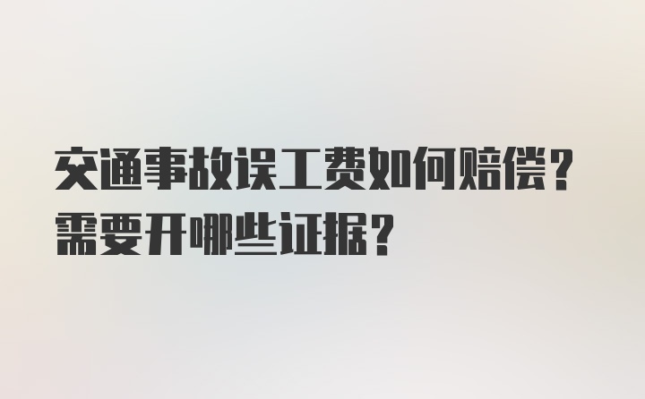 交通事故误工费如何赔偿？需要开哪些证据？