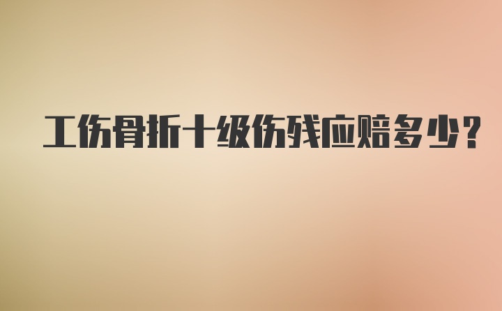 工伤骨折十级伤残应赔多少？