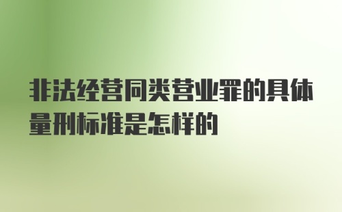 非法经营同类营业罪的具体量刑标准是怎样的