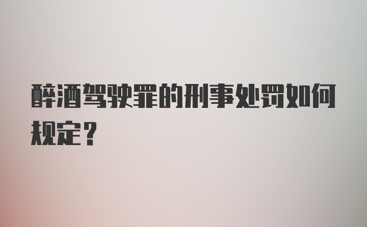 醉酒驾驶罪的刑事处罚如何规定？