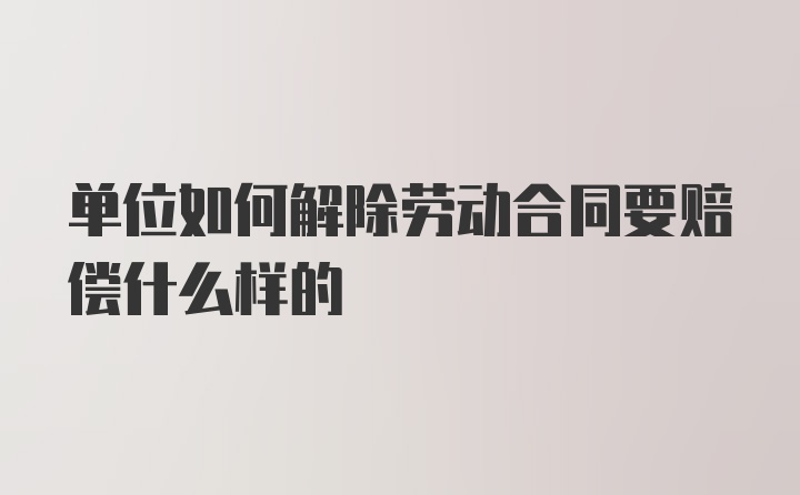 单位如何解除劳动合同要赔偿什么样的