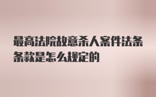 最高法院故意杀人案件法条条款是怎么规定的