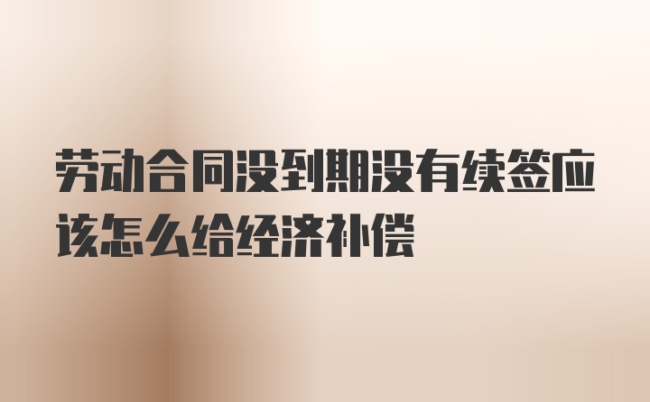 劳动合同没到期没有续签应该怎么给经济补偿