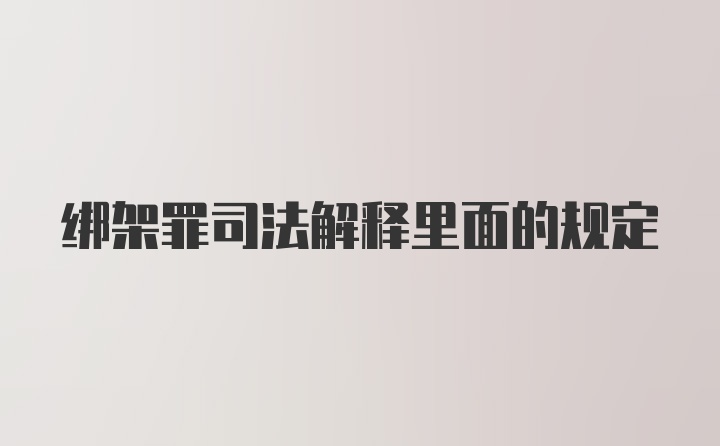 绑架罪司法解释里面的规定