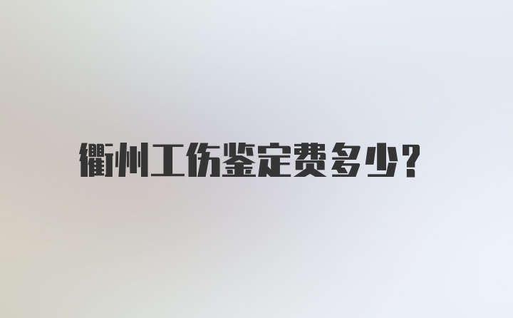 衢州工伤鉴定费多少？