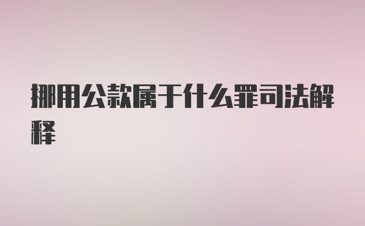 挪用公款属于什么罪司法解释