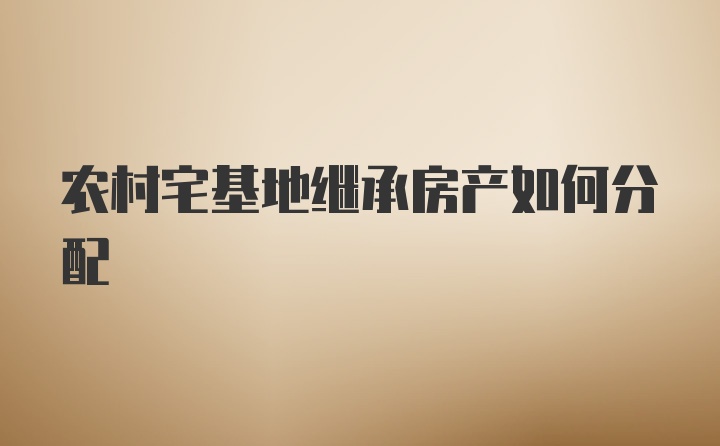 农村宅基地继承房产如何分配