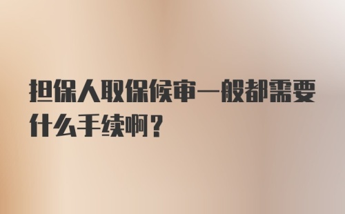 担保人取保候审一般都需要什么手续啊？