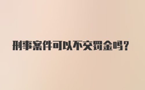 刑事案件可以不交罚金吗?