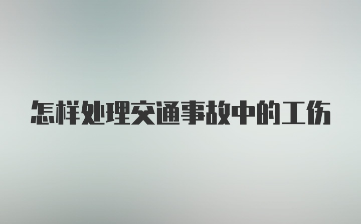 怎样处理交通事故中的工伤