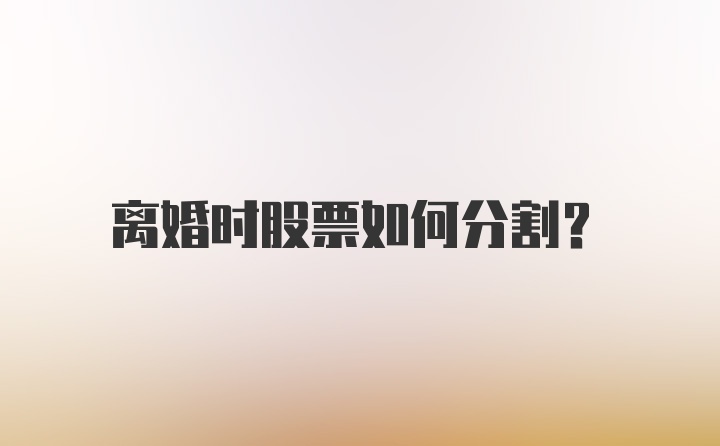 离婚时股票如何分割?