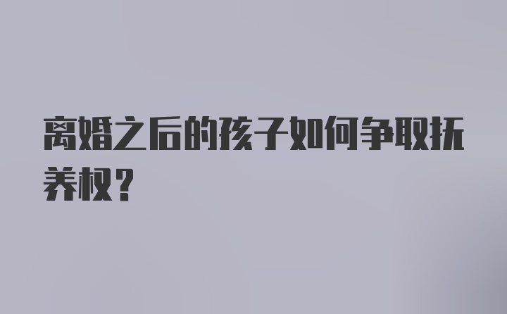 离婚之后的孩子如何争取抚养权？