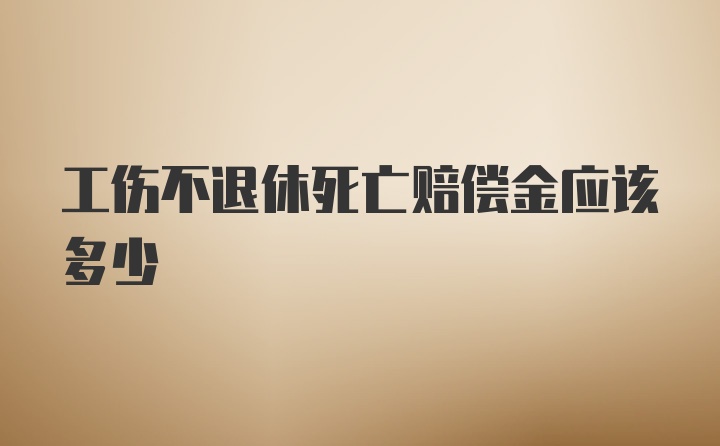 工伤不退休死亡赔偿金应该多少