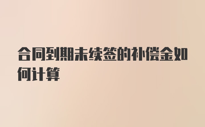 合同到期未续签的补偿金如何计算