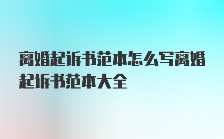 离婚起诉书范本怎么写离婚起诉书范本大全